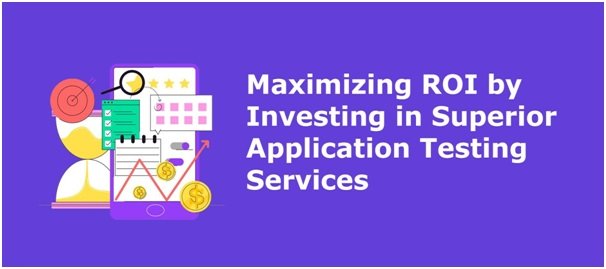 Maximizing ROI by Investing in Superior Application Testing Services